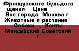 Французского бульдога щенки  › Цена ­ 35 000 - Все города, Москва г. Животные и растения » Собаки   . Ханты-Мансийский,Советский г.